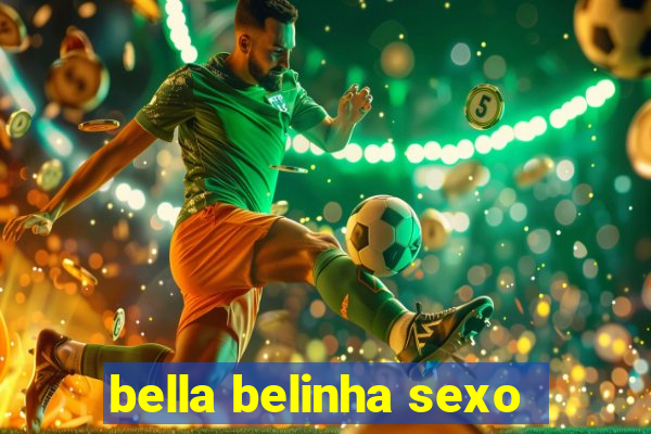 bella belinha sexo